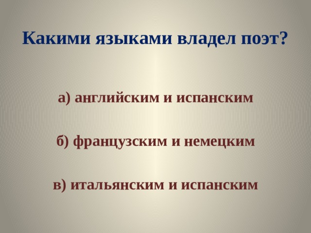 Какими языками владел поэт? а) английским и испанским  б) французским и немецким  в) итальянским и испанским 