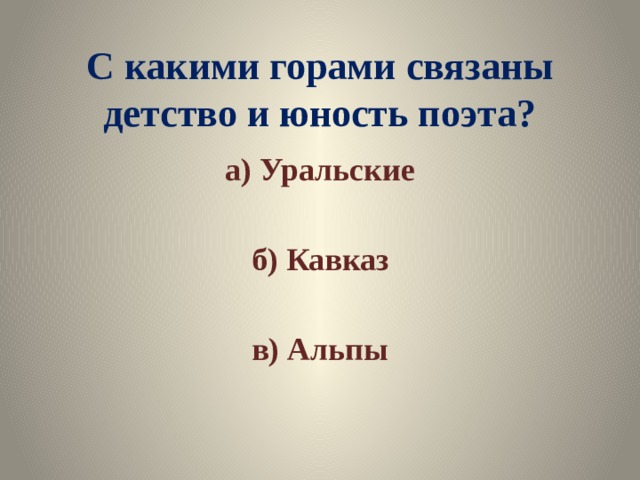 С какими горами связаны детство и юность поэта? а) Уральские  б) Кавказ  в) Альпы 
