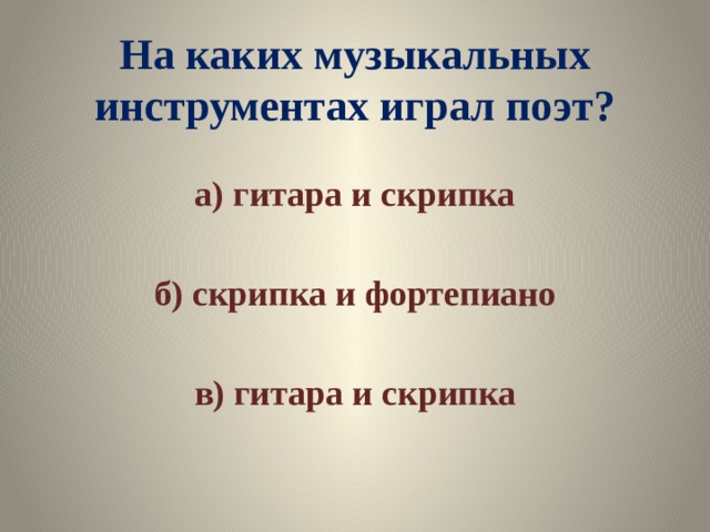 На каких музыкальных инструментах играл поэт? а) гитара и скрипка  б) скрипка и фортепиано  в) гитара и скрипка 