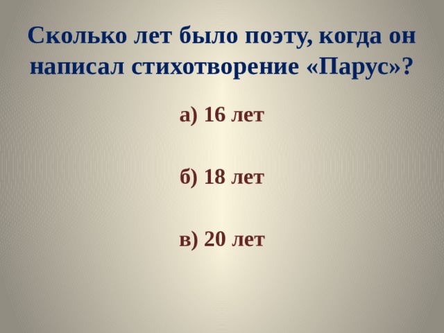 Сколько лет было поэту, когда он написал стихотворение «Парус»? а) 16 лет  б) 18 лет  в) 20 лет 