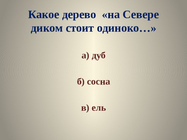 Какое дерево «на Севере диком стоит одиноко…» а) дуб  б) сосна  в) ель 