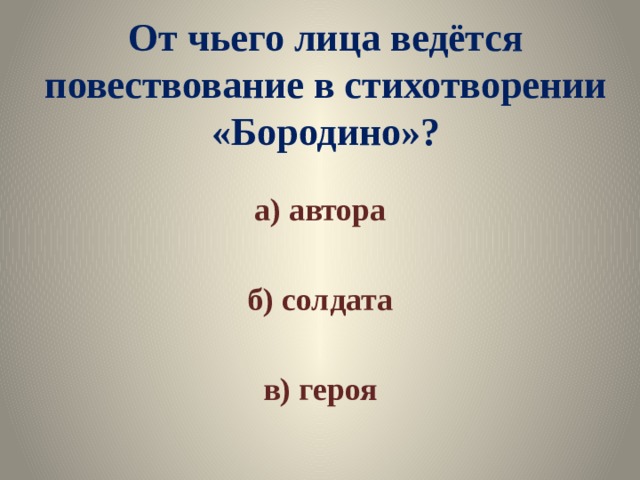 От чьего лица ведётся повествование в стихотворении «Бородино»? а) автора  б) солдата  в) героя 