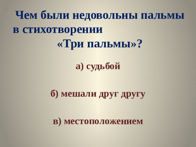 Чем были недовольны пальмы в стихотворении «Три пальмы»? а) судьбой  б) мешали друг другу  в) местоположением 