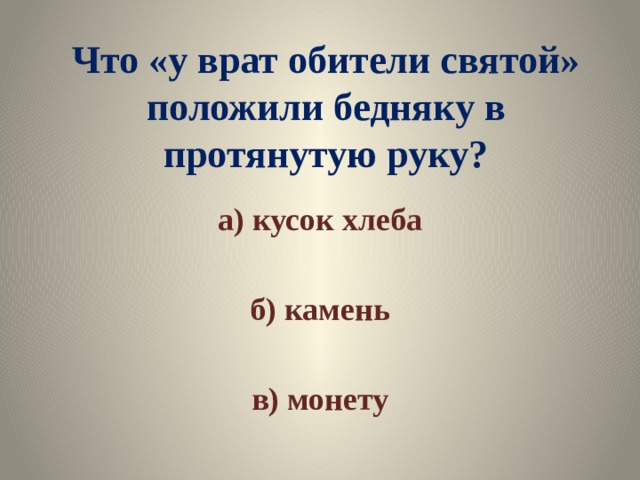 Что «у врат обители святой» положили бедняку в протянутую руку? а) кусок хлеба  б) камень  в) монету 