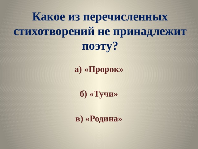 Какое из перечисленных стихотворений не принадлежит поэту? а) «Пророк»  б) «Тучи»  в) «Родина» 