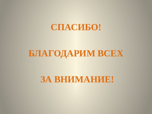 СПАСИБО!  БЛАГОДАРИМ ВСЕХ   ЗА ВНИМАНИЕ! 