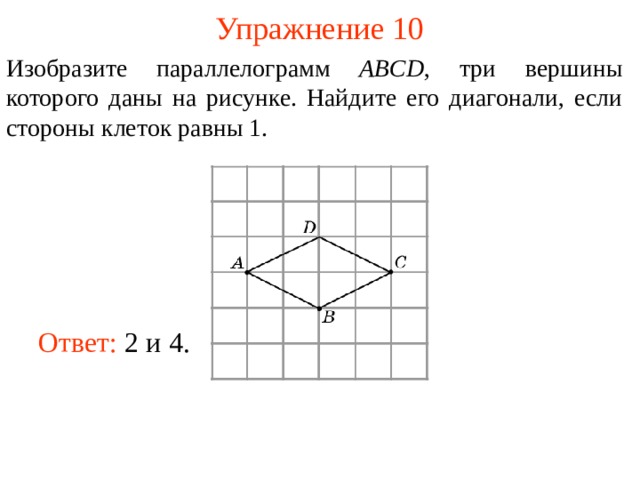 Упражнение 10 Изобразите параллелограмм ABCD , три вершины которого даны на рисунке. Найдите его диагонали, если стороны клеток равны 1. В режиме слайдов ответы появляются после кликанья мышкой Ответ: 2 и 4. 13 