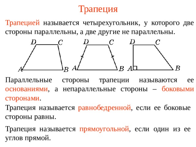 Трапеция Трапецией  называется четырехугольник, у которого две стороны параллельны, а две другие не параллельны. Параллельные стороны трапеции называются ее  основаниями , а непараллельные стороны –  боковыми сторонами . В режиме слайдов ответы появляются после кликанья мышкой Трапеция называется  равнобедренной , если ее боковые стороны равны .  Трапеция называется  прямоугольной , если один из ее углов прямой .   