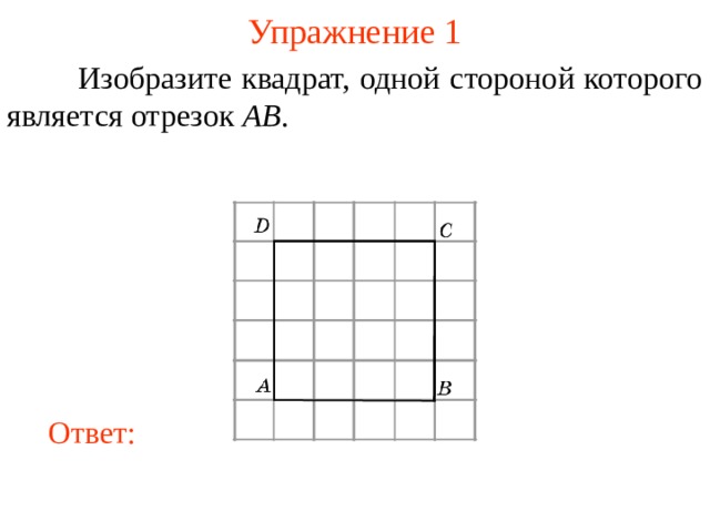 Упражнение 1  Изобразите квадрат, одной стороной которого является отрезок AB . В режиме слайдов ответы появляются после кликанья мышкой Ответ: 4 