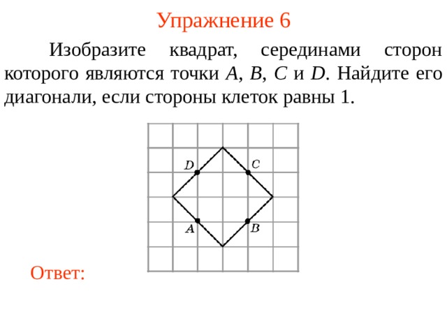 Упражнение 6  Изобразите квадрат, серединами сторон которого являются точки A , B , C и D . Найдите его диагонали, если стороны клеток равны 1. В режиме слайдов ответы появляются после кликанья мышкой Ответ: 9 
