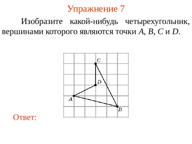 Упражнение 7  Изобразите какой-нибудь четырехугольник, вершинами которого являются точки A , B , C и D . В режиме слайдов ответы появляются после кликанья мышкой Ответ: 10 