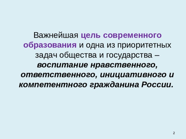 Важнейшая цель  современного образования и одна из приоритетных задач общества и государства – воспитание нравственного, ответственного, инициативного и компетентного гражданина России.   