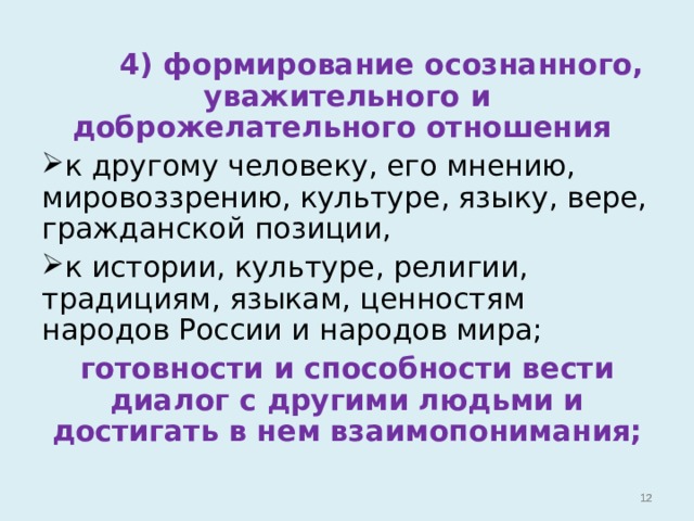  4) формирование осознанного, уважительного и доброжелательного отношения к другому человеку, его мнению, мировоззрению, культуре, языку, вере, гражданской позиции, к истории, культуре, религии, традициям, языкам, ценностям народов России и народов мира; готовности и способности вести диалог с другими людьми и достигать в нем взаимопонимания;    