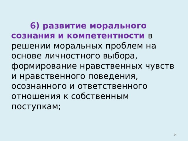   6) развитие морального сознания и компетентности в решении моральных проблем на основе личностного выбора, формирование нравственных чувств и нравственного поведения, осознанного и ответственного отношения к собственным поступкам;   