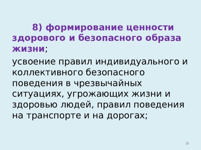  8) формирование ценности здорового и безопасного образа жизни ; усвоение правил индивидуального и коллективного безопасного поведения в чрезвычайных ситуациях, угрожающих жизни и здоровью людей, правил поведения на транспорте и на дорогах;   