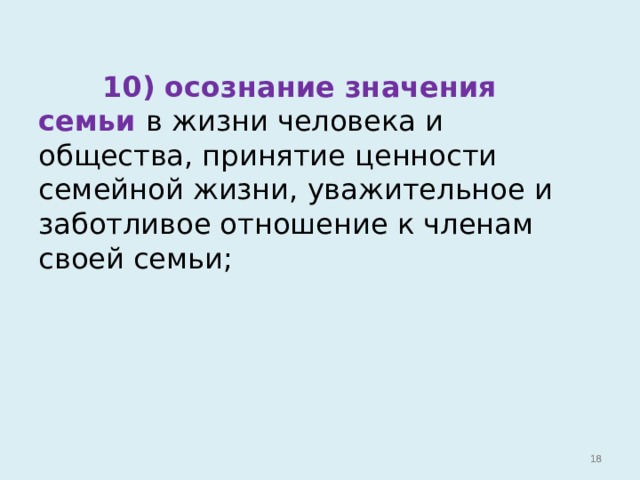  10) осознание значения семьи в жизни человека и общества, принятие ценности семейной жизни, уважительное и заботливое отношение к членам своей семьи;   