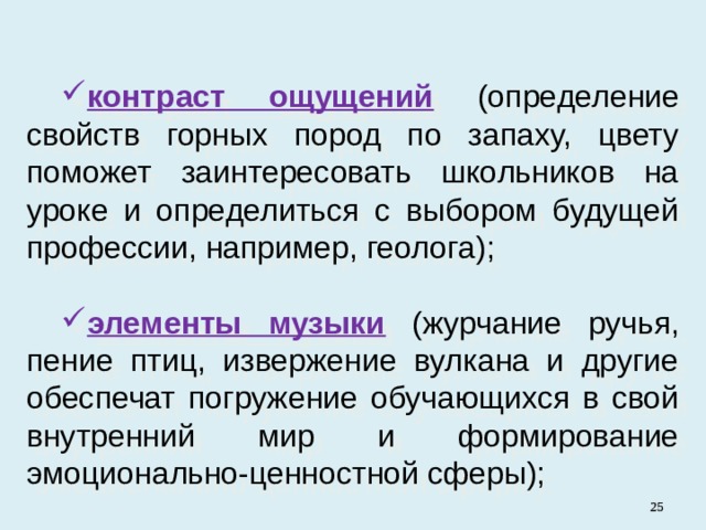 контраст ощущений  (определение свойств горных пород по запаху, цвету поможет заинтересовать школьников на уроке и определиться с выбором будущей профессии, например, геолога); элементы музыки  (журчание ручья, пение птиц, извержение вулкана и другие обеспечат погружение обучающихся в свой внутренний мир и формирование эмоционально-ценностной сферы);   