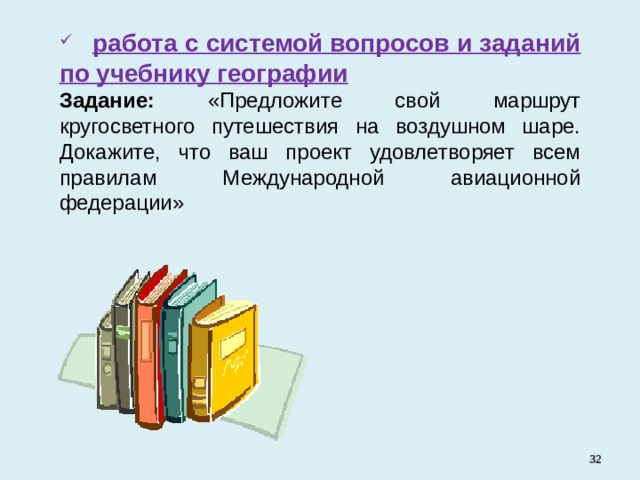  работа с системой вопросов и заданий по учебнику географии  Задание: «Предложите свой маршрут кругосветного путешествия на воздушном шаре. Докажите, что ваш проект удовлетворяет всем правилам Международной авиационной федерации»   