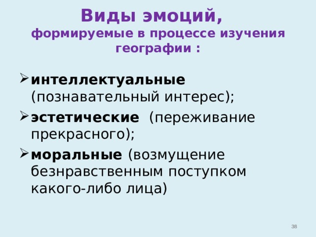 Виды эмоций,  формируемые в процессе изучения географии : интеллектуальные (познавательный интерес); эстетические (переживание прекрасного); моральные (возмущение безнравственным поступком какого-либо лица)    