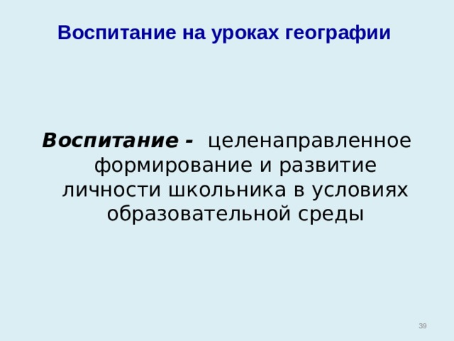 Воспитание на уроках географии   Воспитание - целенаправленное формирование и развитие личности школьника в условиях образовательной среды  