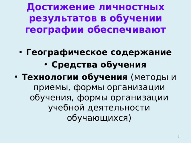 Достижение личностных результатов в обучении географии обеспечивают  Географическое содержание Средства обучения Технологии обучения (методы и приемы, формы организации обучения, формы организации учебной деятельности обучающихся)  