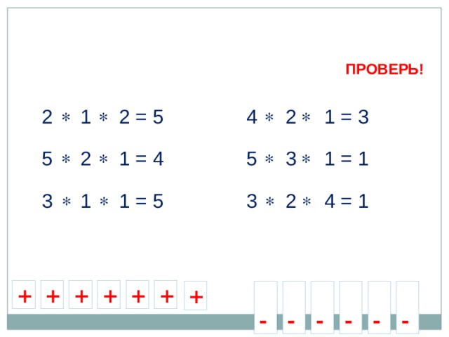 ПРОВЕРЬ!       2 1 2 = 5   4 2 1 = 3   5 3 1 = 1       5 2 1 = 4     3 1 1 = 5   3 2 4 = 1   + + + + + +  -  -  -  -  -  - + 