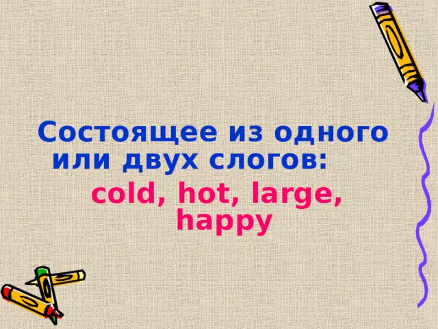  Состоящее из одного или двух слогов: cold, hot, large, happy 