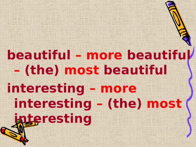 beautiful – more beautiful – (the) most beautiful interesting – more interesting – (the) most       interesting 