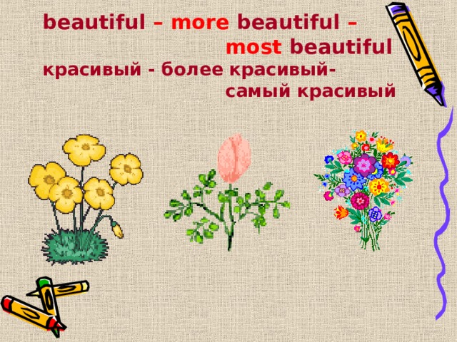 beautiful – more beautiful –      most beautiful  красивый - более красивый-      самый красивый 