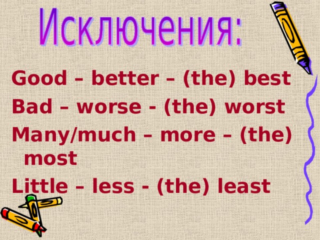 Good – better – (the) best Bad – worse - (the) worst Many/much – more – (the)         most Little – less - (the) least 