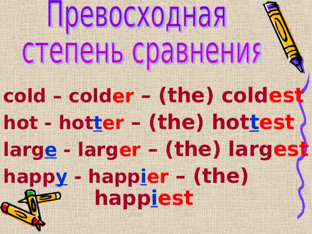 cold – cold er  – (the) cold est hot - hot t er  – (the) hot t est larg e - larg er  – (the) larg est happ y - happ i er  – (the)        happ i est  