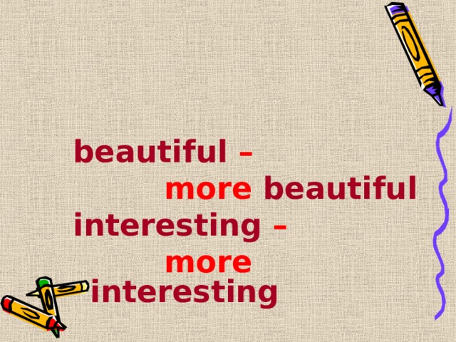 beautiful –    more beautiful interesting –     more interesting 
