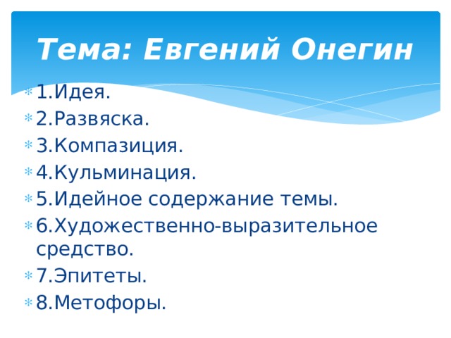 Тема: Евгений Онегин 1.Идея. 2.Развяска. 3.Компазиция. 4.Кульминация. 5.Идейное содержание темы. 6.Художественно-выразительное средство. 7.Эпитеты. 8.Метофоры. 