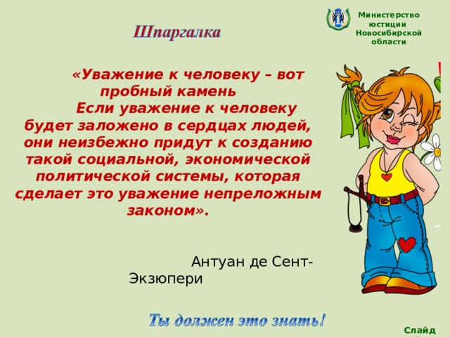 Министерство юстиции Новосибирской области  «Уважение к человеку – вот пробный камень   Если уважение к человеку будет заложено в сердцах людей, они неизбежно придут  к созданию такой социальной, экономической  политической системы, которая сделает это уважение непреложным законом».    Антуан де Сент-Экзюпери Слайд 15 