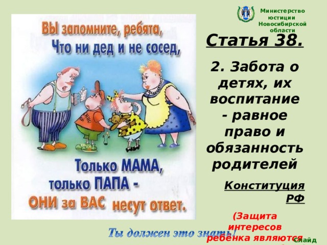 Министерство юстиции Новосибирской области Статья 38.  2. Забота о детях, их воспитание - равное право и обязанность родителей Конституция РФ (Защита интересов ребёнка являются предметом заботы семьи)  Слайд 17 