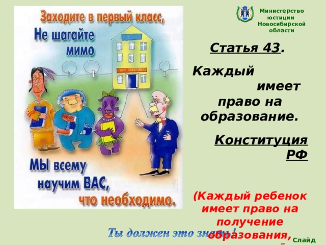Министерство юстиции Новосибирской области Статья 43 . Каждый имеет право на образование. Конституция РФ  (Каждый ребенок имеет право на получение образования, которое даёт возможность ему развиваться) Слайд 22 