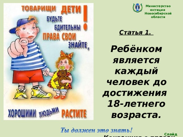 Министерство юстиции Новосибирской области Статья 1.  Ребёнком является каждый человек до достижения 18-летнего возраста.   Конвенция о правах ребенка Слайд 5 