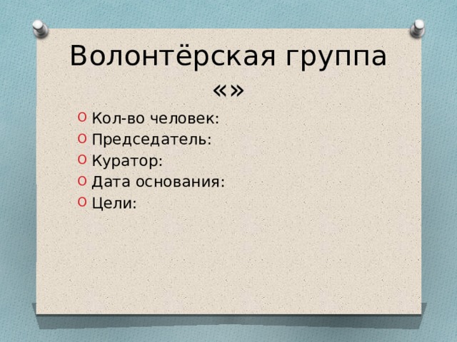 Волонтёрская группа «» Кол-во человек: Председатель: Куратор: Дата основания: Цели: 