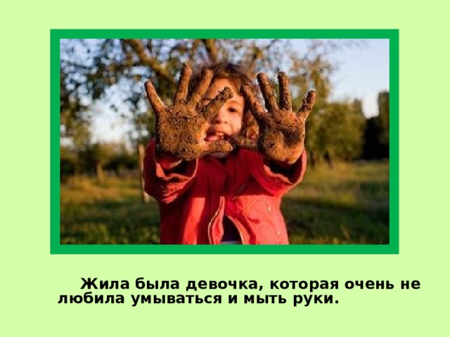  Жила была девочка, которая очень не любила умываться и мыть руки. 