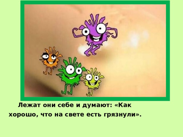   Лежат они себе и думают: «Как хорошо, что на свете есть грязнули».  