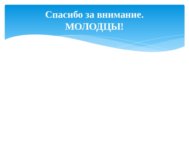Спасибо за внимание.  МОЛОДЦЫ! 