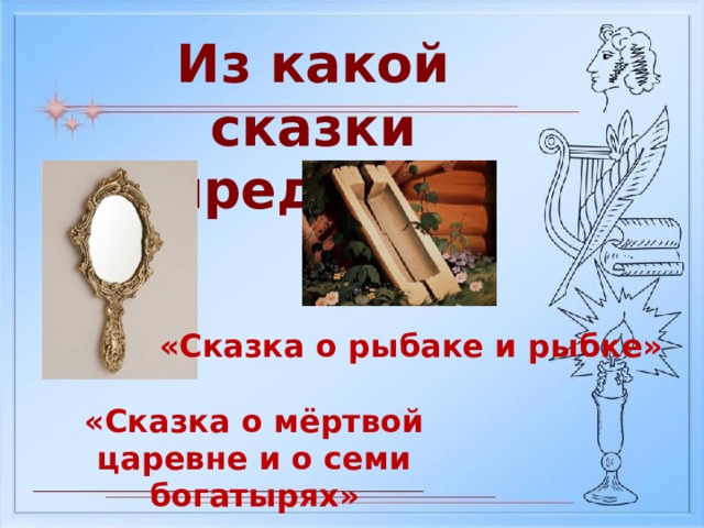 Из какой сказки предмет? «Сказка о рыбаке и рыбке» «Сказка о мёртвой царевне и о семи богатырях» 