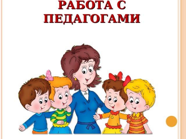 РАБОТА С ПЕДАГОГАМИ 