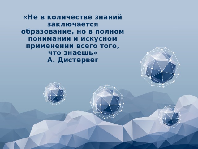 «Не в количестве знаний заключается образование, но в полном понимании и искусном применении всего того, что знаешь» А. Дистервег 