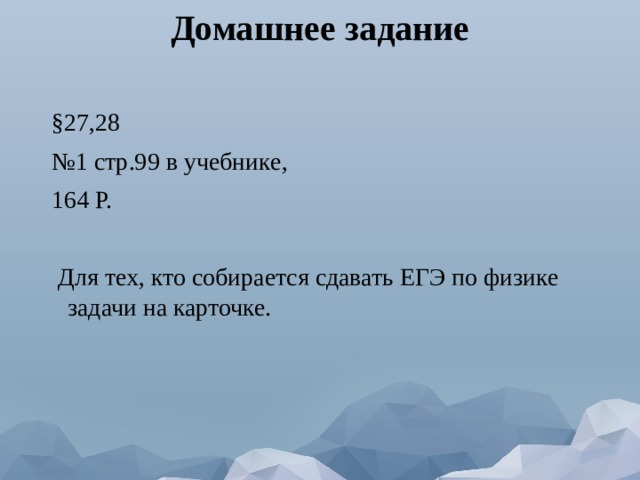 Домашнее задание   §27,28 № 1 стр.99 в учебнике, 164 Р.    Для тех, кто собирается сдавать ЕГЭ по физике задачи на карточке. 