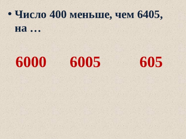 Число 400 меньше, чем 6405, на …   6000 6005 605 