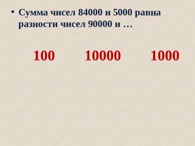 Сумма чисел 84000 и 5000 равна разности чисел 90000 и …   100 10000 1000 