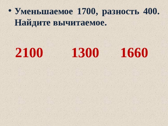 Уменьшаемое 1700, разность 400. Найдите вычитаемое.   2100 1300 1660 