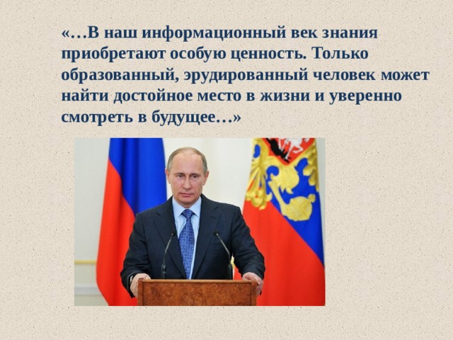 «…В наш информационный век знания приобретают особую ценность. Только образованный, эрудированный человек может найти достойное место в жизни и уверенно смотреть в будущее…» 