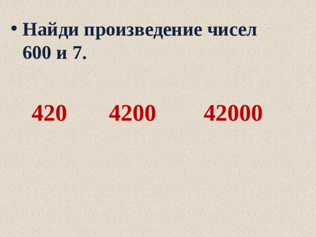 Найди произведение чисел 600 и 7.  420 4200 42000 